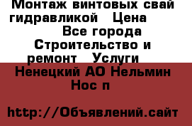 Монтаж винтовых свай гидравликой › Цена ­ 1 745 - Все города Строительство и ремонт » Услуги   . Ненецкий АО,Нельмин Нос п.